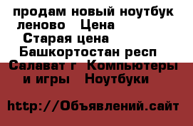 продам новый ноутбук леново › Цена ­ 16 000 › Старая цена ­ 21 000 - Башкортостан респ., Салават г. Компьютеры и игры » Ноутбуки   